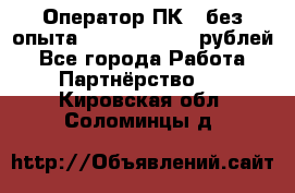 Оператор ПК ( без опыта) 28000 - 45000 рублей - Все города Работа » Партнёрство   . Кировская обл.,Соломинцы д.